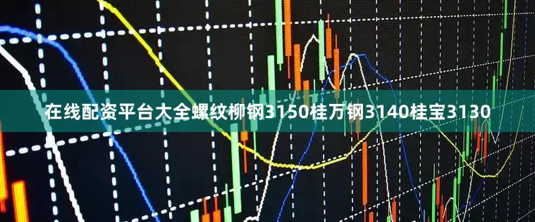 在线配资平台大全螺纹柳钢3150桂万钢3140桂宝3130