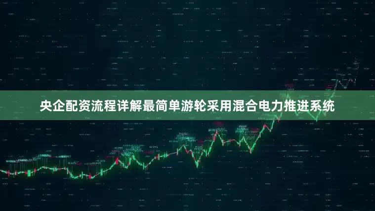 央企配资流程详解最简单游轮采用混合电力推进系统