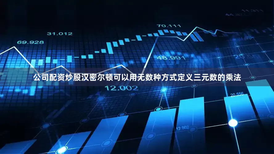 公司配资炒股汉密尔顿可以用无数种方式定义三元数的乘法