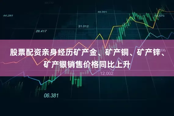 股票配资亲身经历矿产金、矿产铜、矿产锌、矿产银销售价格同比上升