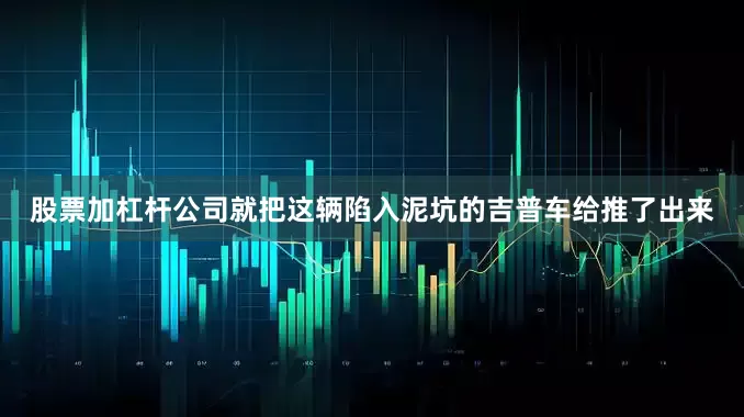 股票加杠杆公司就把这辆陷入泥坑的吉普车给推了出来