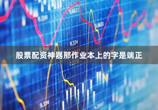 股票配资神器那作业本上的字是端正