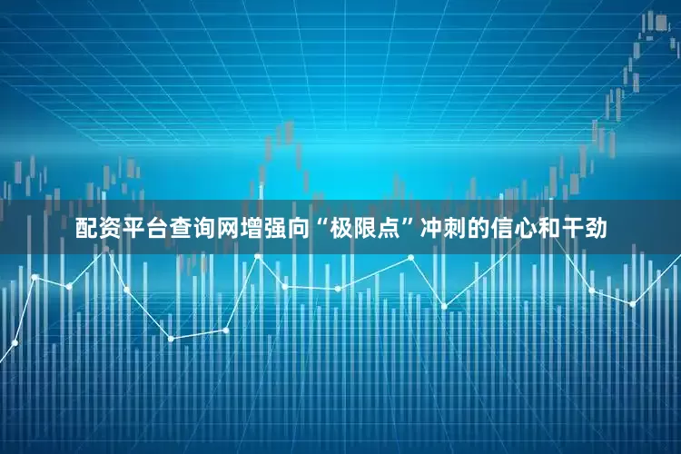 配资平台查询网增强向“极限点”冲刺的信心和干劲