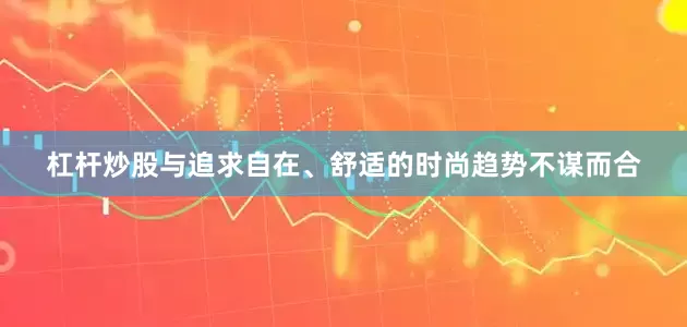 杠杆炒股与追求自在、舒适的时尚趋势不谋而合