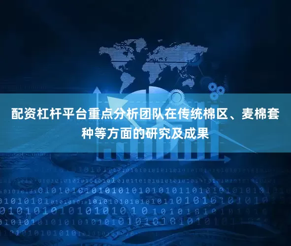 配资杠杆平台重点分析团队在传统棉区、麦棉套种等方面的研究及成果