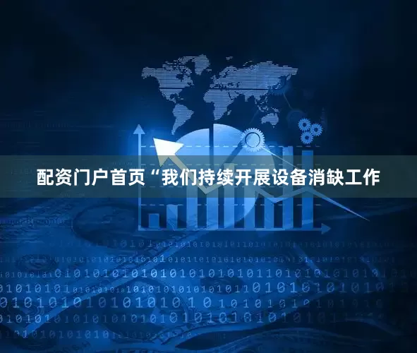 配资门户首页“我们持续开展设备消缺工作