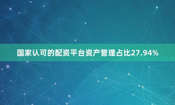 国家认可的配资平台资产管理占比27.94%
