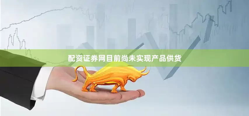 配资证券网目前尚未实现产品供货