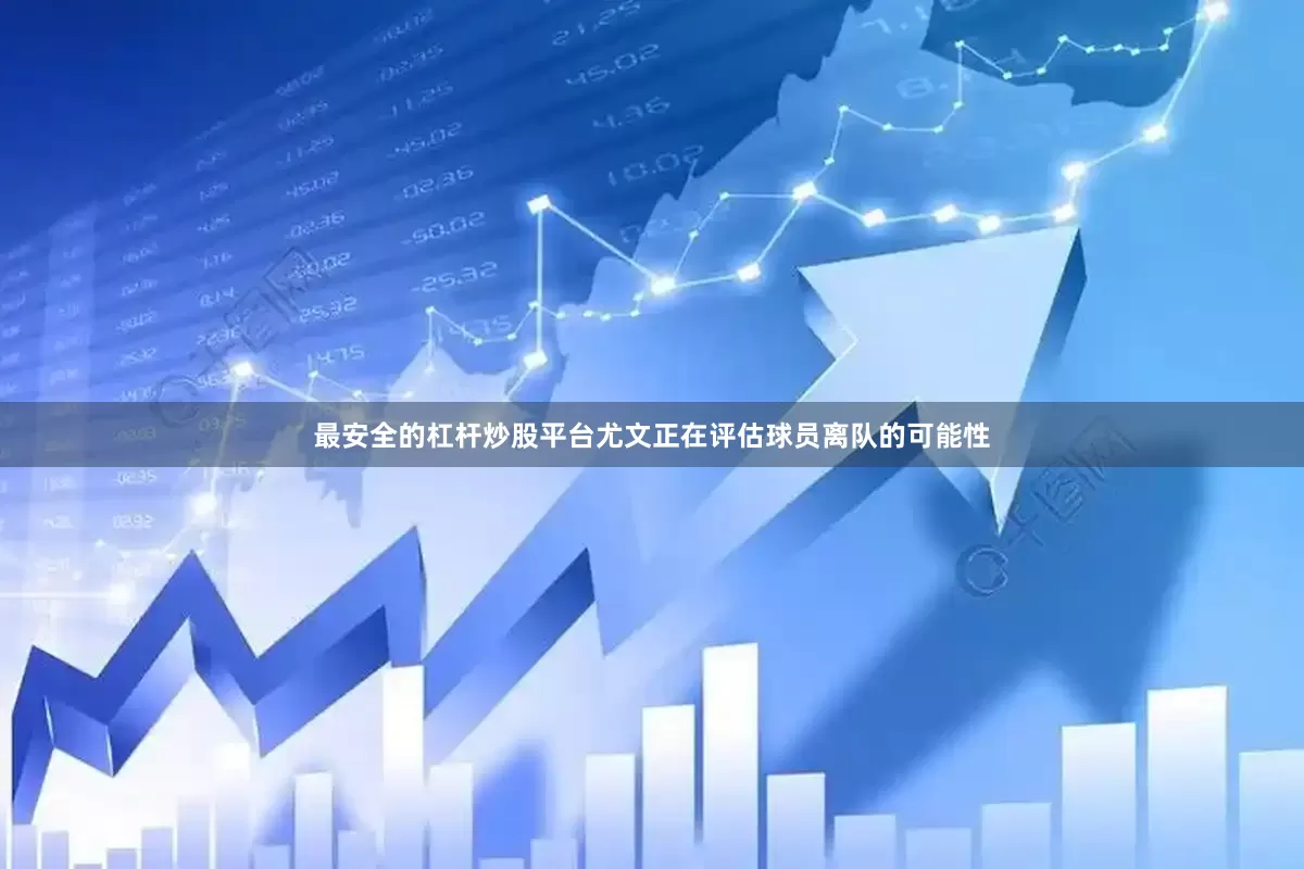 最安全的杠杆炒股平台尤文正在评估球员离队的可能性