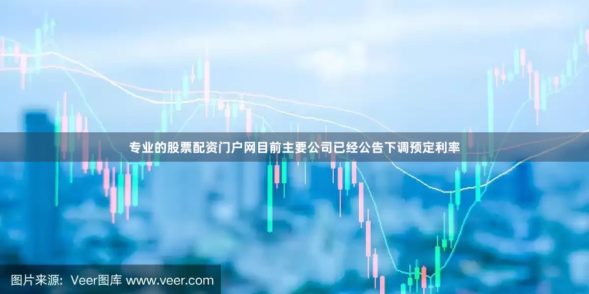 专业的股票配资门户网　　目前主要公司已经公告下调预定利率