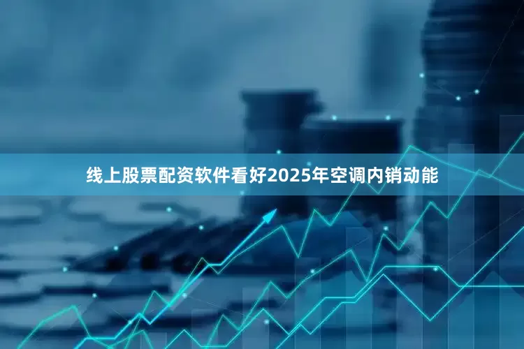 线上股票配资软件看好2025年空调内销动能