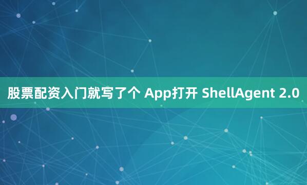股票配资入门就写了个 App打开 ShellAgent 2.0