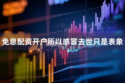 免息配资开户所以感冒去世只是表象