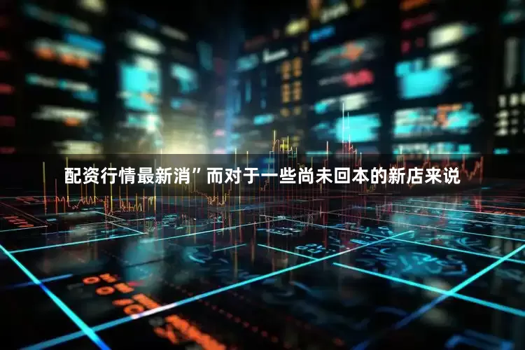 配资行情最新消”而对于一些尚未回本的新店来说