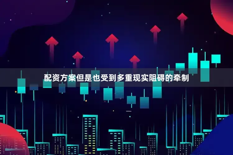 配资方案但是也受到多重现实阻碍的牵制