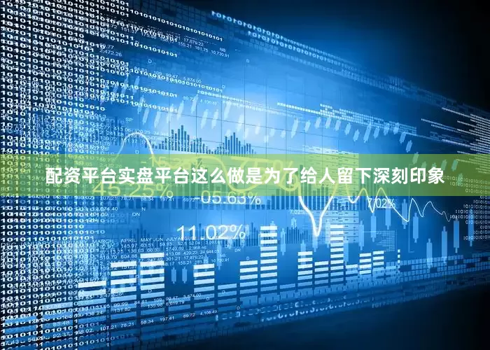 配资平台实盘平台这么做是为了给人留下深刻印象