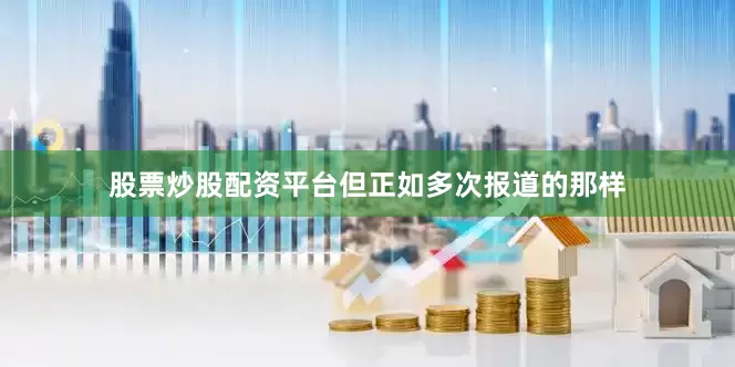 股票炒股配资平台但正如多次报道的那样