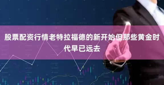 股票配资行情老特拉福德的新开始但那些黄金时代早已远去