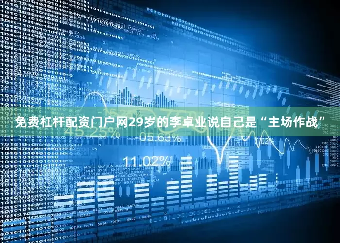 免费杠杆配资门户网29岁的李卓业说自己是“主场作战”