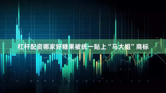 杠杆配资哪家好糖果被统一贴上“马大姐”商标