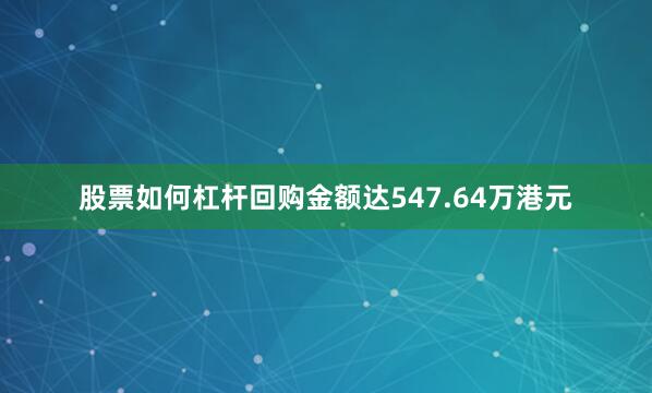 股票如何杠杆回购金额达547.64万港元