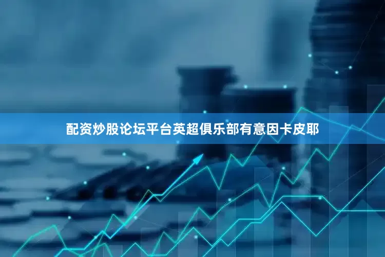 配资炒股论坛平台英超俱乐部有意因卡皮耶