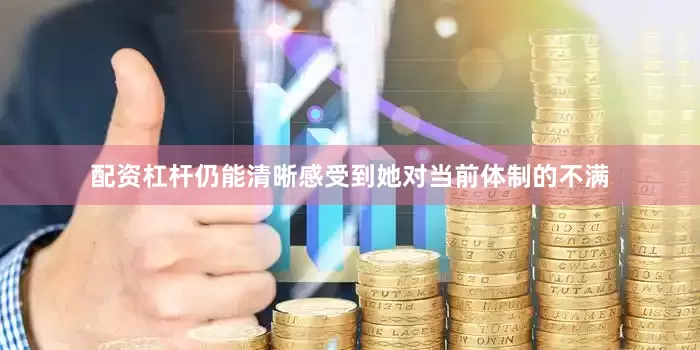 配资杠杆仍能清晰感受到她对当前体制的不满