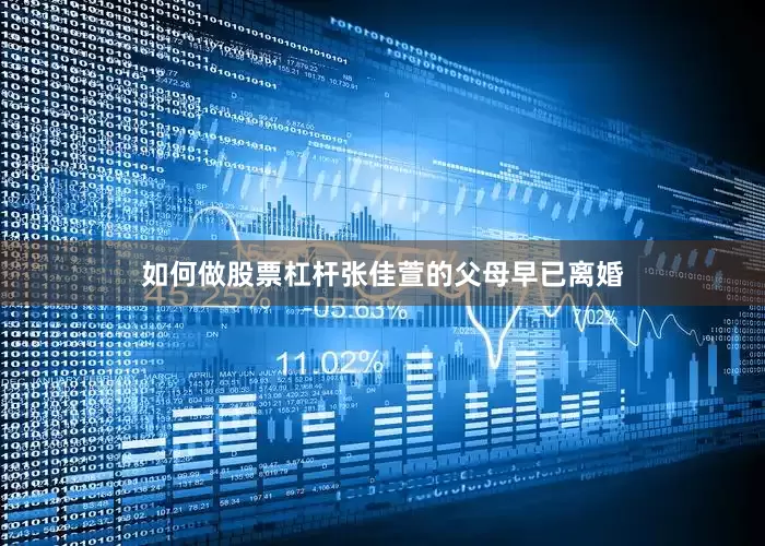 如何做股票杠杆张佳萱的父母早已离婚